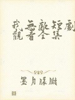 我无敌短剧免费观看全集