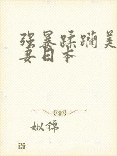 强暴蹂躏美丽人妻日本