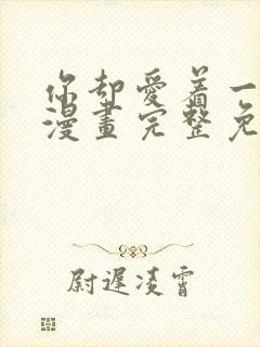 你却爱着一个他漫画完整免费观看
