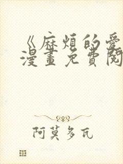 《麻烦的爱情》漫画免费阅读