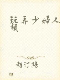 玩弄少妇人妻视频
