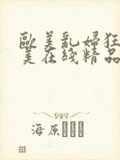 欧美乱妇狂野欧美在线精品