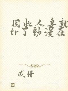 因此人妻就被ntr了动漫在线观看