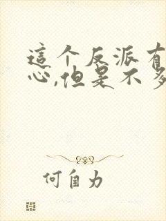 这个反派有点良心,但是不多小说