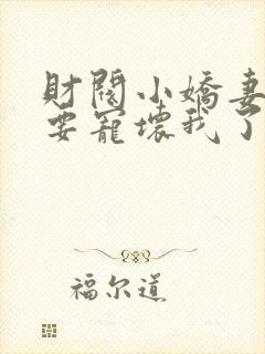 财阀小娇妻叔你要宠坏我了免费全集封面