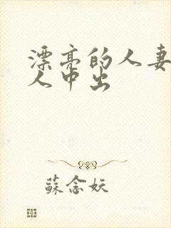 漂亮的人妻被黑人中出