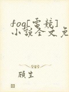 fog[电竞]小说全文免费阅读无弹窗