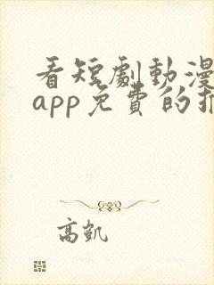 看短剧动漫软件app免费的推荐