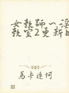 女教师～淫辱の教室2更新时间