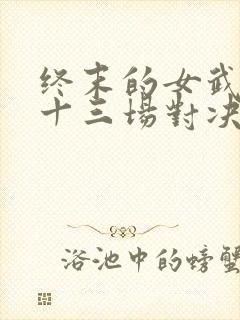 终末的女武神第十三场对决