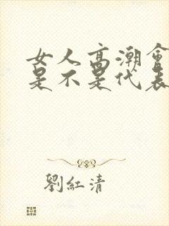女人高潮会喷水是不是代表身体好