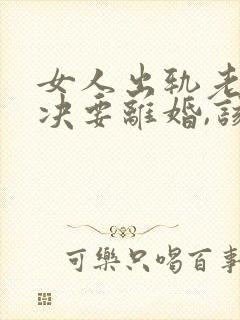 女人出轨老公坚决要离婚,该怎么挽留