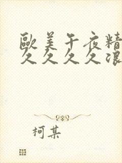 欧美午夜精品久久久久久浪潮欧美一级久久