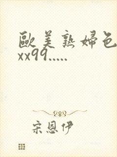 欧美熟妇色xxxx99.....