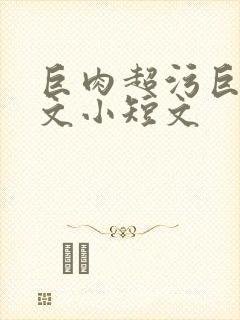 巨肉超污巨黄h文小短文
