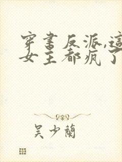 穿书反派,这届女主都疯了全文阅读
