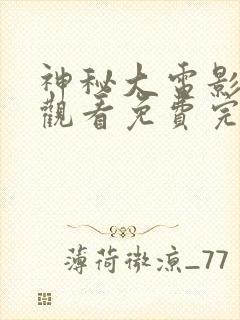神秘大电影在线观看免费完整版高清