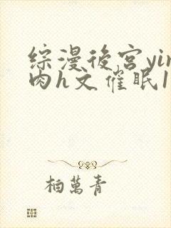 综漫后宫yin肉h文催眠1