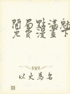 开局点满魅力值免费漫画下拉式