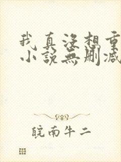 我真没想重生啊小说无删减正版在线阅读