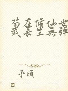 苟在修仙世界练武长生无弹窗笔趣阁