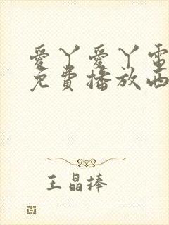 爱丫爱丫电视剧免费播放西瓜