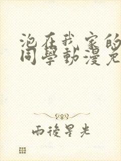 泡在我家的黑田同学动漫免费在线观看