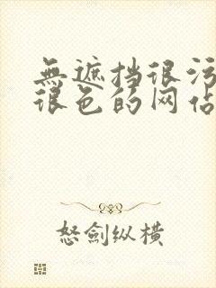 无遮挡很污很骚很色的网站在线播放