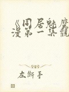 《同居魅魔》动漫第一集观看全集下