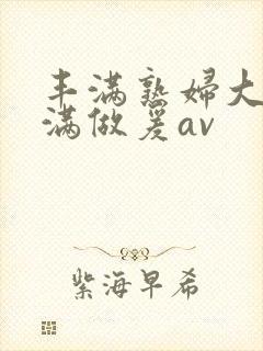 丰满熟妇大乳丰满做爰av