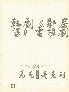 韩剧《邻居的老婆》电视剧中文版