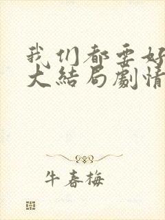 我们都要好好的大结局剧情
