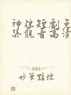 神狼短剧免费全集观看高清