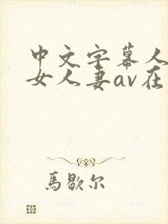 中文字幕人妻熟女人妻av在线