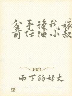 分手后我嫁给了前任他小叔