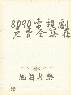 8090电视剧免费全集在线观看免费