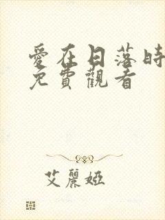 爱在日落时短剧免费观看