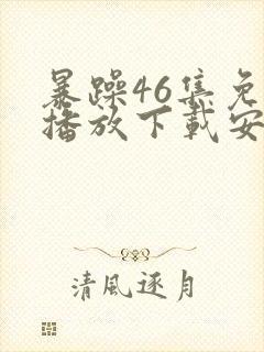 暴躁46集免费播放下载安装