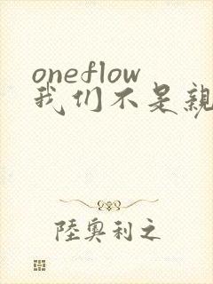 oneflow我们不是亲兄妹观看