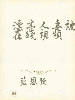 漂亮人妻被强暴在线视频