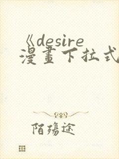 《desire漫画下拉式》免费阅读