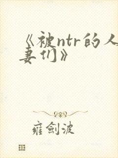 《被ntr的人妻们》