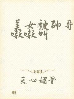 美女被帅哥操的嗷嗷叫