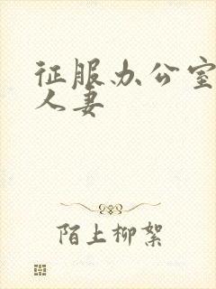 征服办公室美艳人妻