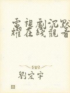 电视剧沉默的荣耀在线观看完整版