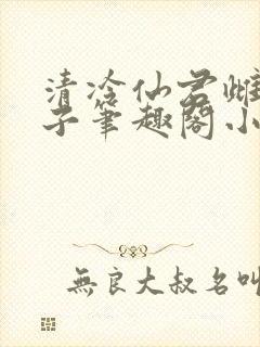 清冷仙君雌堕生子笔趣阁小说