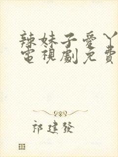 辣妹子爱丫爱丫电视剧免费观看