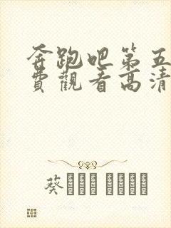 奔跑吧第五季免费观看高清完整版
