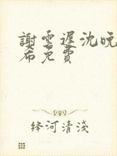 谢云迟沈晚梨叶希免费