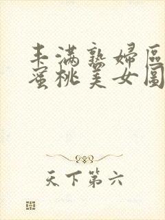 丰满熟妇区毛片蜜桃美女图片